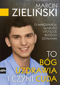 TO BG UZDRAWIA I CZYNI CUDA O marzeniach, saboci i potdze Boego dziaania, Marcin Zieliski - 2869414658