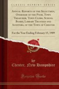 Annual Reports Of The Selectmen, Overseer Of The Poor, Town Treasurer, Town Clerk, School Board, Library Trustees And Auditors, Of The Town Of Chester - 2854672562