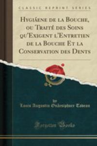 Hygiene De La Bouche, Ou Trait Des Soins Qu'exigent L'entretien De La Bouche Et La Conservation Des Dents (Classic Reprint) - 2855676085