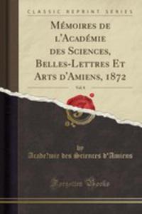 Mmoires De L'acadmie Des Sciences, Belles-lettres Et Arts D'amiens, 1872, Vol. 8 (Classic Reprint) - 2854711509