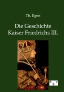 Die Geschichte Kaiser Friedrichs Iii.