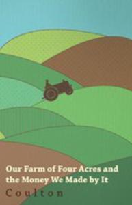 Our Farm Of Four Acres - How We Managed It, The Money We Made By It, And How It Grew Into One Of Six Acres - 2854848490