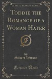 Toddie The Romance Of A Woman Hater (Classic Reprint)
