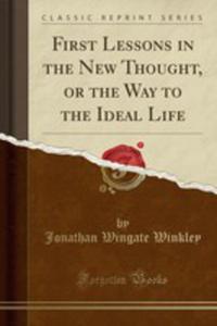 First Lessons In The New Thought, Or The Way To The Ideal Life (Classic Reprint) - 2854717293