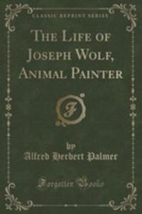 The Life Of Joseph Wolf, Animal Painter (Classic Reprint) - 2852960430