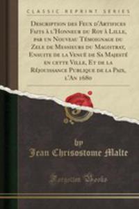 Description Des Feux D'artifices Faits `a L'honneur Du Roy `a Lille, Par Un Nouveau Tmoignage Du Zele De Messieurs Du Magistrat, Ensuite De La Venu De Sa Majest En Cette Ville, Et De La Rjouissanc - 2855758011