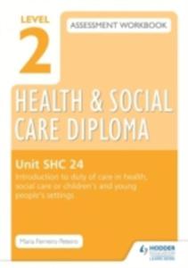 Level 2 Health & Social Care Diploma Shc 24 Assessment Workbook: Introduction To Duty Of Care In Health, Social Care Or Children's And Young People's - 2849511465