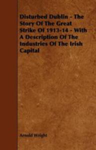 Disturbed Dublin - The Story Of The Great Strike Of 1913-14 - With A Description Of The Industries Of The Irish Capital - 2854846635