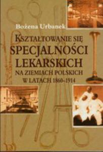 Ksztatowanie Si Specjalnoci Lekarskich Na Ziemiach Polskich W Latach 1860-1914 - 2856571916