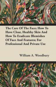 The Care Of The Face; How To Have Clear, Healthy Skin And How To Eradicate Blemishes Of Face And Features; For Professional And Private Use - 2855785927