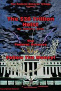 The $30 Trillion Heist - - - The Federal Reserve - - - Follow The Money! - 2849514018