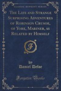 The Life And Strange Surprising Adventures Of Robinson Crusoe, Of York, Mariner, As Related By Himself (Classic Reprint) - 2852946671