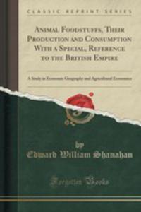 Animal Foodstuffs, Their Production And Consumption With A Special, Reference To The British Empire - 2852868996