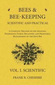 Bees And Bee-keeping Scientific And Practical - A Complete Treatise On The Anatomy, Physiology, Floral Relations, And Profitable Management Of The Hive Bee - Vol. I. Scientific - 2855750390