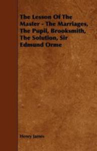 The Lesson Of The Master - The Marriages, The Pupil, Brooksmith, The Solution, Sir Edmund Orme - 2854845980