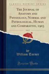 The Journal Of Anatomy And Physiology, Normal And Pathological, Human And Comparative, 1903, Vol. 37 (Classic Reprint) - 2854769455