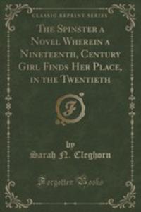 The Spinster A Novel Wherein A Nineteenth, Century Girl Finds Her Place, In The Twentieth (Classic Reprint) - 2853057634