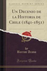 Un Decenio De La Historia De Chile (1841-1851) (Classic Reprint) - 2855129644