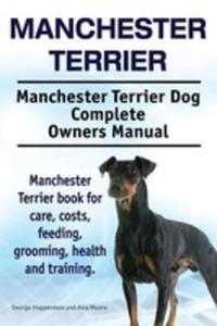 Manchester Terrier. Manchester Terrier Dog Complete Owners Manual. Manchester Terrier Book For Care, Costs, Feeding, Grooming, Health And Training. - 2848638064