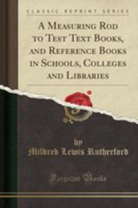 A Measuring Rod To Test Text Books, And Reference Books In Schools, Colleges And Libraries (Classic Reprint) - 2855766298