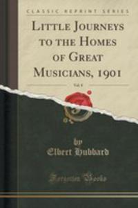 Little Journeys To The Homes Of Great Musicians, 1901, Vol. 8 (Classic Reprint) - 2852985117