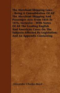 The Merchant Shipping Laws - Being A Consolidation Of All The Merchant Shipping And Passenger Acts From 1854 To 1876, Inclusive - With Notes Of All The Leading English And American Cases On The Subjec - 2855772518