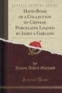 Hand-book Of A Collection Of Chinese Porcelains Loaned By James A Garland (Classic Reprint) - 2852879219