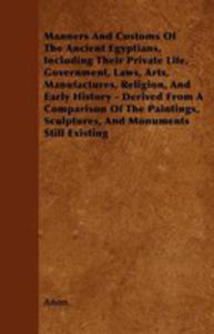 Manners And Customs Of The Ancient Egyptians, Including Their Private Life, Government, Laws, Arts, Manufactures, Religion, And Early History - Derived From A Comparison Of The Paintings, Sculptures, - 2854847620