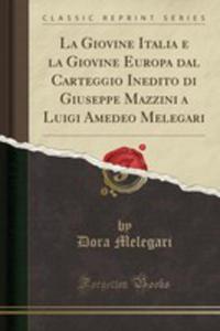 La Giovine Italia E La Giovine Europa Dal Carteggio Inedito Di Giuseppe Mazzini A Luigi Amedeo Melegari (Classic Reprint) - 2854864086