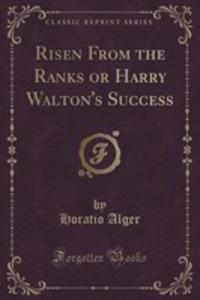 Risen From The Ranks Or Harry Walton's Success (Classic Reprint) - 2855159457