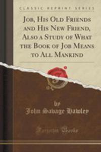 Job, His Old Friends And His New Friend, Also A Study Of What The Book Of Job Means To All Mankind (Classic Reprint) - 2854016425