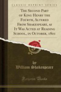 The Second Part Of King Henry The Fourth, Altered From Shakespeare, As It Was Acted At Reading School, In October, 1801 (Classic Reprint) - 2854881059