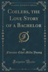 Coelebs, The Love Story Of A Bachelor (Classic Reprint) - 2852873886