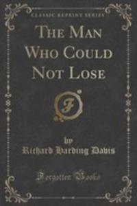 The Man Who Could Not Lose (Classic Reprint) - 2852994126
