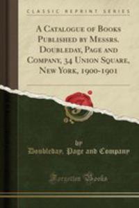 A Catalogue Of Books Published By Messrs. Doubleday, Page And Company, 34 Union Square, New York, 1900-1901 (Classic Reprint) - 2855765297