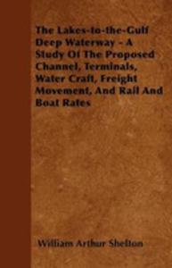 The Lakes-to-the-gulf Deep Waterway - A Study Of The Proposed Channel, Terminals, Water Craft, Freight Movement, And Rail And Boat Rates - 2854849578