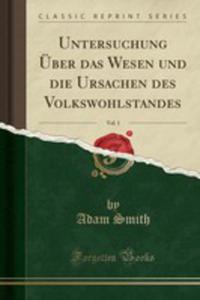 Untersuchung Über Das Wesen Und Die Ursachen Des Volkswohlstandes, Vol. 1 (Classic Reprint) - 2855196078