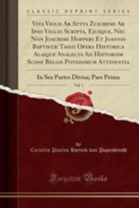 Vita Viglii Ab Aytta Zuichemi Ab Ipso Viglio Scripta, Ejusque, Nec Non Joachimi Hopperi Et Joannis Baptistae Tassii Opera Historica Alaique Analecta Ad Historiam Scissi Belgii Potissimum Attinentia, V - 2855738504