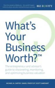 What's Your Business Worth? The Entrepreneur And Advisor's Guide To Discovering, Monitoring, And...