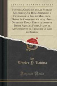 Historia Orgnica De Las Fuerzas Militares Que Han Defendido Y Ocupado  La Isla De Mallorca, Desde Su Conquista En 1229 Hasta Nuestros Dias, Y Particularmente Desde Aquella Fecha, Hasta El Advenimien - 2855114418