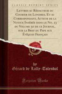 Lettres Au Rdacteur Du Courier De Londres, Et Au Correspondant, Auteur De La Notice Insre Dans Le No. 23 Du Volume 50 De Ce Journal, Sur La Bref Du Pape Aux v^eques Franais (Classic Reprint) - 2854051908