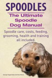Spoodles. The Ultimate Spoodle Dog Manual. Spoodle Care, Costs, Feeding, Grooming, Health And Training All Included. - 2848629893