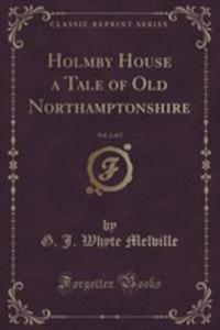 Holmby House A Tale Of Old Northamptonshire, Vol. 2 Of 2 (Classic Reprint) - 2852866820