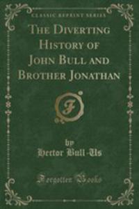 The Diverting History Of John Bull And Brother Jonathan (Classic Reprint) - 2855764332