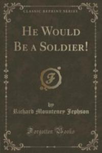 He Would Be A Soldier! (Classic Reprint) - 2855198530