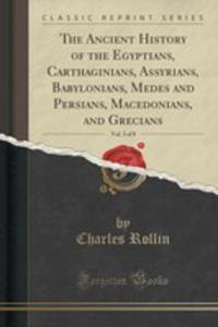 The Ancient History Of The Egyptians, Carthaginians, Assyrians, Babylonians, Medes And Persians, Macedonians, And Grecians, Vol. 3 Of 8 (Classic Reprint) - 2855699245