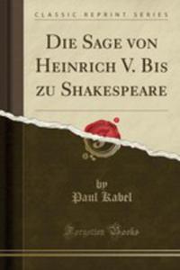 Die Sage Von Heinrich V. Bis Zu Shakespeare (Classic Reprint) - 2854812731