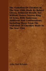 The Visitation Of Cheshire In The Year 1580, Made By Robert Glover, Somerset Herald, For William Flower, Norroy King Of Arms, With Numerous Additions And Continuations, Including Those From The Visita - 2855772259