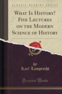 What Is History? Five Lectures On The Modern Science Of History (Classic Reprint) - 2852901583