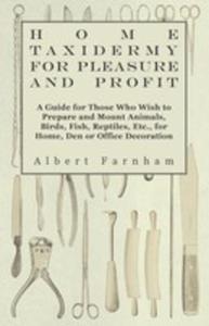 Home Taxidermy Or Pleasure And Profit - A Guide For Those Who Wish To Prepare And Mount Animals, Birds, Fish, Reptiles, Etc., For Home, Den Or Office Decoration - 2854847833